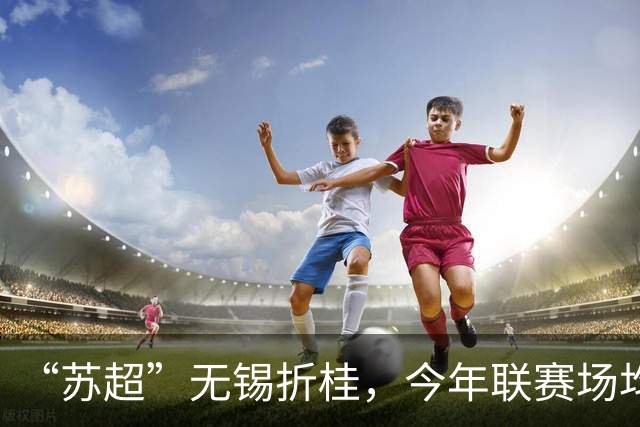 “苏超”无锡折桂，今年联赛场均现场观众较首届增加17%