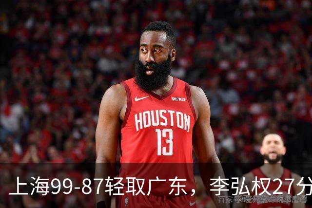 上海99-87轻取广东，李弘权27分，李添荣20分，徐杰14分