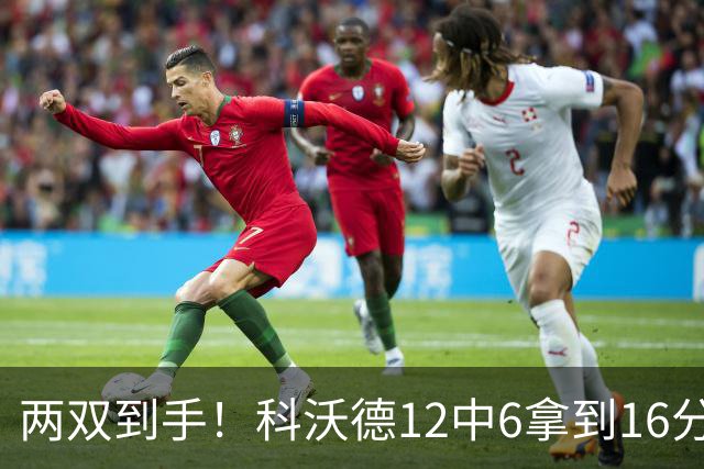 两双到手！科沃德12中6拿到16分11板 三分4中4