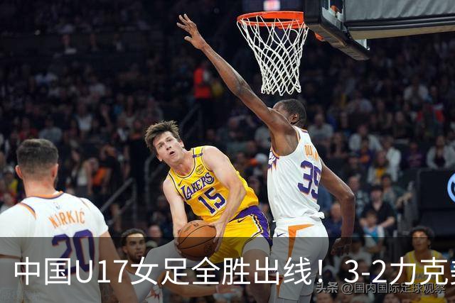 中国U17女足全胜出线！3-2力克美国抢占小组第一，淘汰赛将PK法国