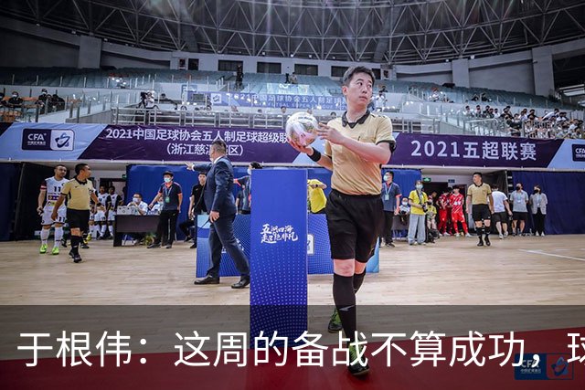 于根伟：这周的备战不算成功，球队受到了外界赞扬声的影响