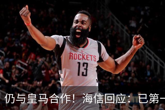 仍与皇马合作！海信回应：已第一时间进行谴责 皇马也已正式回函