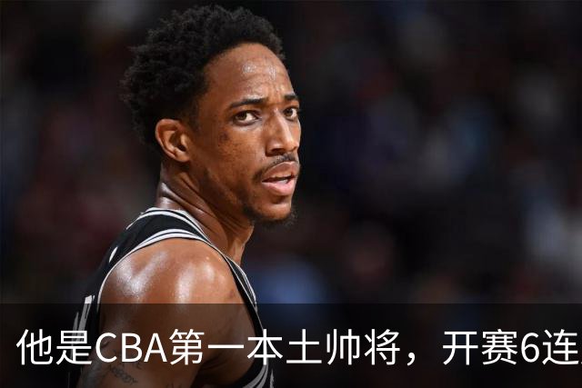 他是CBA第一本土帅将，开赛6连胜，进不了国家队，执教碾压郭士强