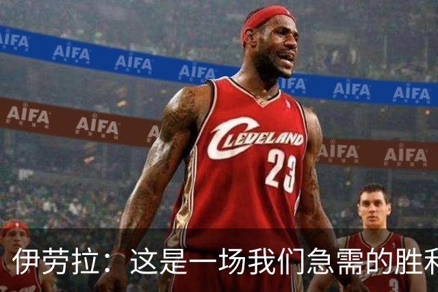 伊劳拉：这是一场我们急需的胜利；阿劳霍今天就像一名勇士