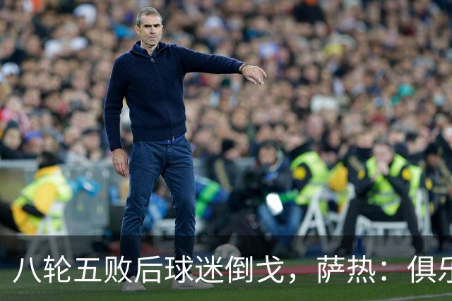八轮五败后球迷倒戈，萨热：俱乐部内部没有杂音