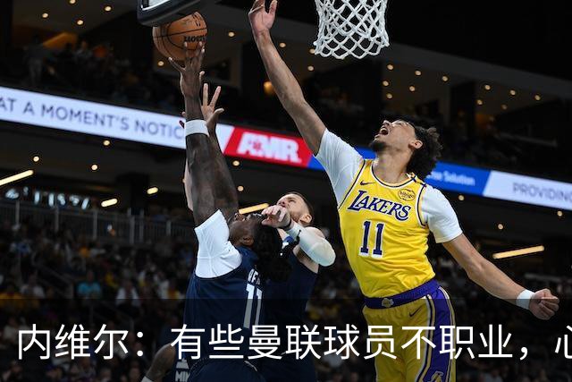 内维尔：有些曼联球员不职业，心思根本没放在球队上