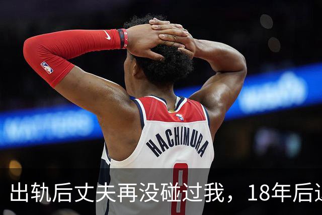 出轨后丈夫再没碰过我，18年后退休体检，医生的话让我当场崩溃