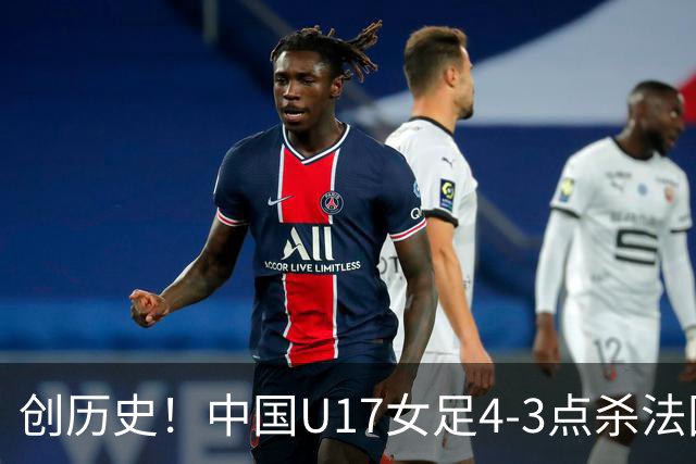 创历史！中国U17女足4‑3点杀法国进8强 牛子琪2扑点