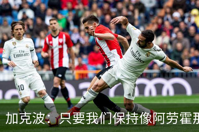加克波：只要我们保持像阿劳霍那样的拼搏心态，前景一定光明