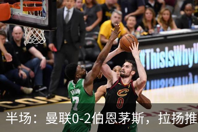 半场：曼联0-2伯恩茅斯，拉扬推射破门，约罗滑倒送礼