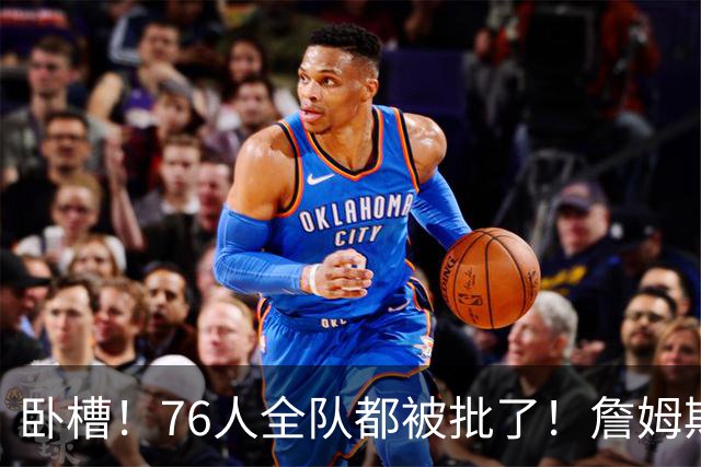 卧槽！76人全队都被批了！詹姆斯表示活该...