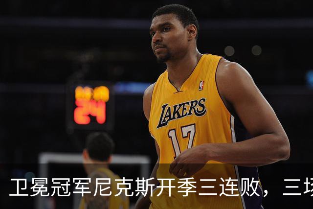 卫冕冠军尼克斯开季三连败，三场一共只输19分