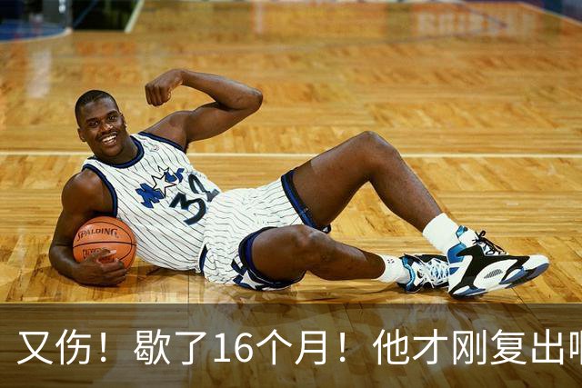 又伤！歇了16个月！他才刚复出啊！