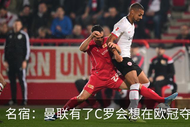 名宿：曼联有了C罗会想在欧冠夺冠 没他红魔很悬