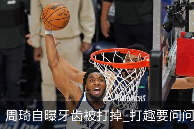 周琦自曝牙齿被打掉 打趣要问问“云总”算不算工伤？