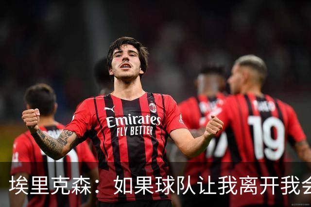 埃里克森：如果球队让我离开我会照做
