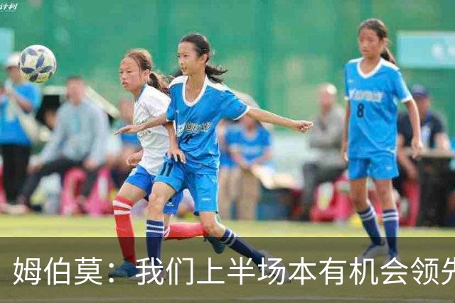姆伯莫：我们上半场本有机会领先，今天全队都尽力了