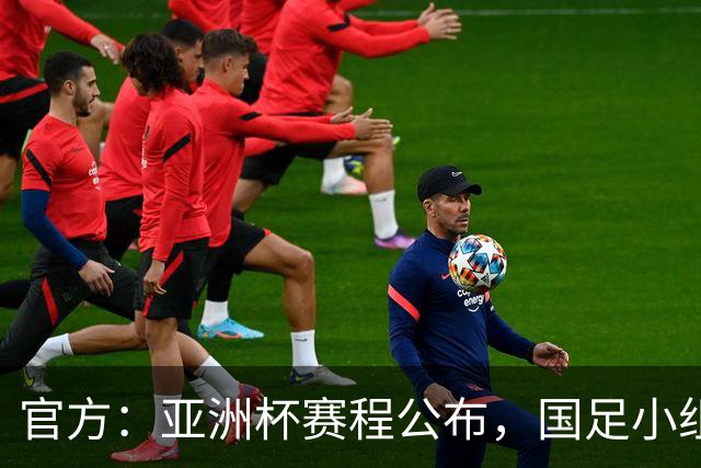 官方：亚洲杯赛程公布，国足小组赛均为北京时间21:30开球