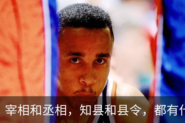 宰相和丞相，知县和县令，都有什么区别？