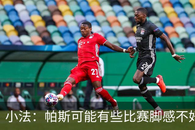 小法：帕斯可能有些比赛脚感不好，但他永远是一名真正的战士
