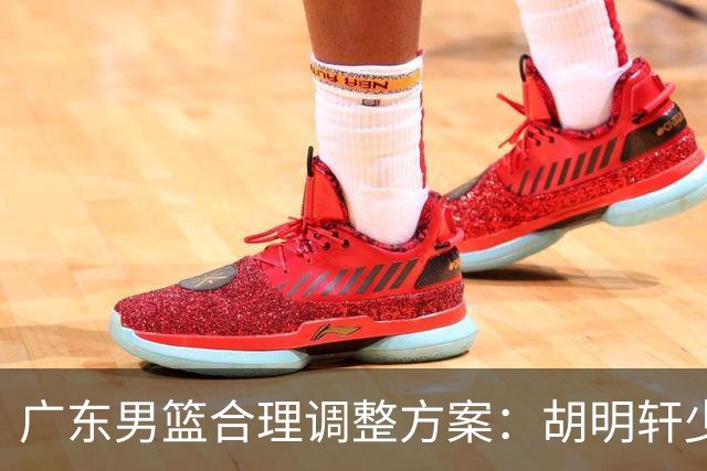 广东男篮合理调整方案：胡明轩少持球组织，弗格阿祖布克增加战术地位