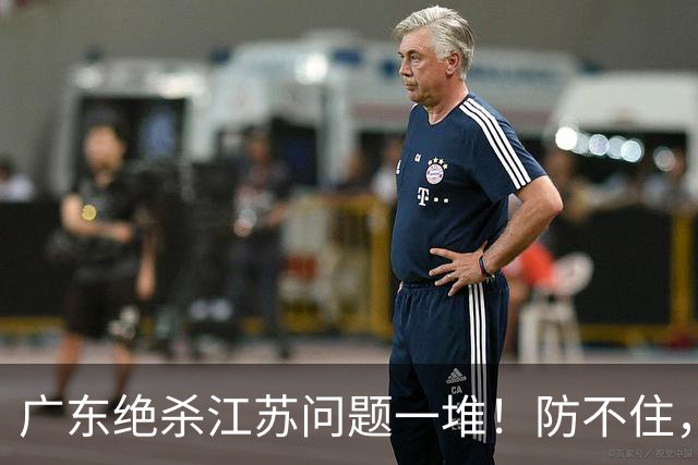 广东绝杀江苏问题一堆！防不住，进攻无核心点，篮板被虐，上限太低