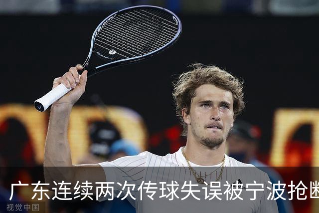 广东连续两次传球失误被宁波抢断，比分再次被宁波反超