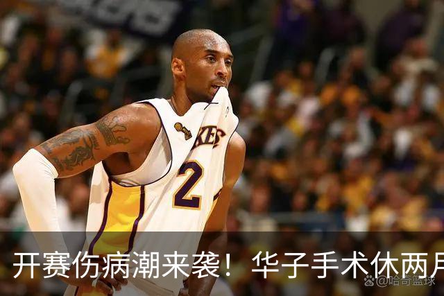 开赛伤病潮来袭！华子手术休两月，伦纳德休战，76 人内线赛季报销