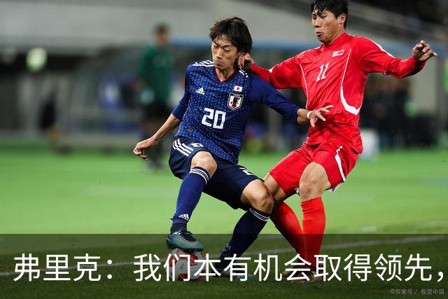 弗里克：我们本有机会取得领先，但我们踢得不够流畅