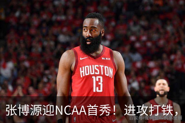 张博源迎NCAA首秀！进攻打铁，防守进步明显，对抗还需提升！