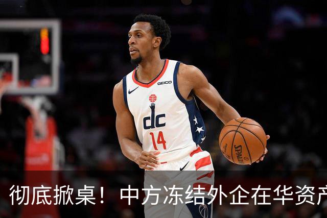 彻底掀桌！中方冻结外企在华资产，欧美日供应链集体遭暴击