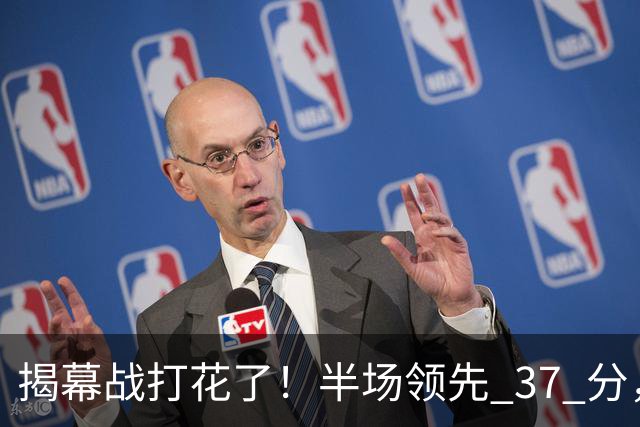 揭幕战打花了！半场领先 37 分，杨瀚森这 12 分钟不简单
