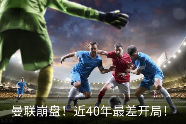 曼联崩盘！近40年最差开局！