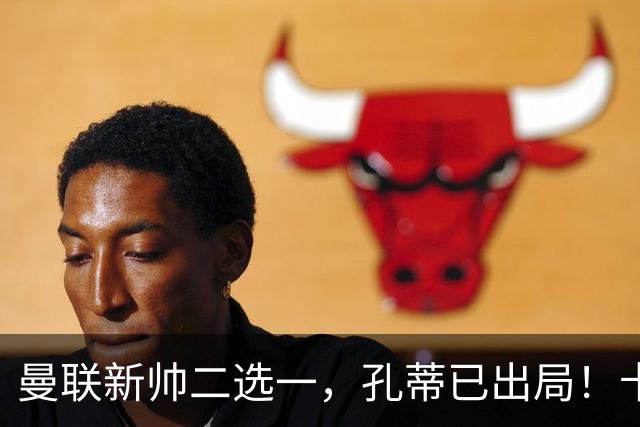 曼联新帅二选一，孔蒂已出局！卡里克输球加速下课进程本周将换帅