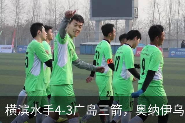横滨水手4-3广岛三箭，奥纳伊乌-情滋建功，平野辽破门
