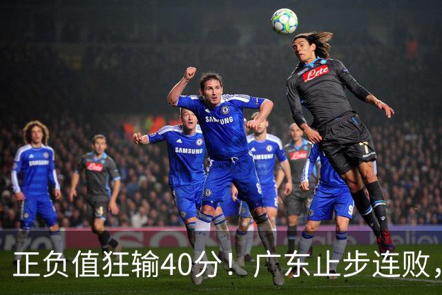 正负值狂输40分！广东止步连败，徐杰欧式体系不适引杜锋深思