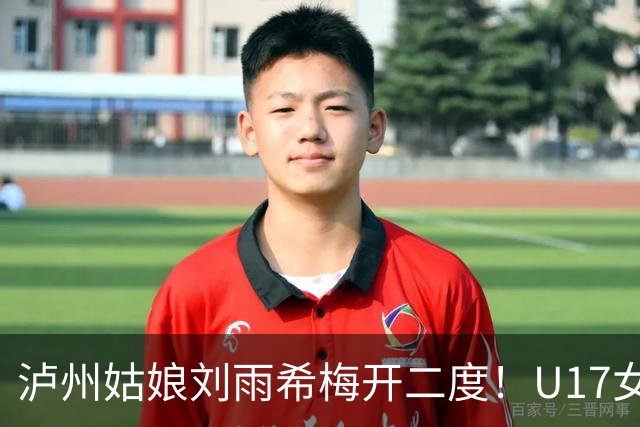 泸州姑娘刘雨希梅开二度！U17女足击败美国队小组头名晋级