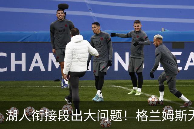 湖人衔接段出大问题！格兰姆斯无球权状态拉胯，塞克斯顿乱打引崩盘