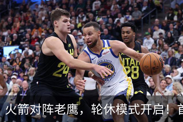 火箭对阵老鹰，轮休模式开启！首发阵容或调整？新援顶替范乔丹，饼皇重回轮换