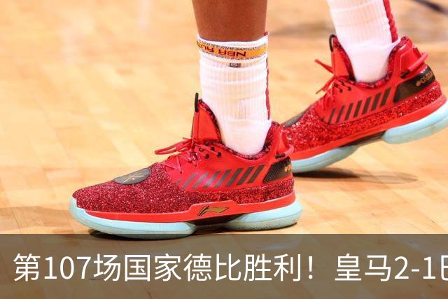第107场国家德比胜利！皇马2-1巴萨！终结对手联赛9连胜！
