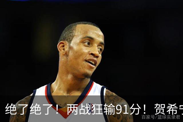 绝了绝了！两战狂输91分！贺希宁断崖式下滑
