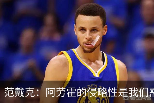 范戴克：阿劳霍的侵略性是我们需要的；雅凯还有很大提升空间