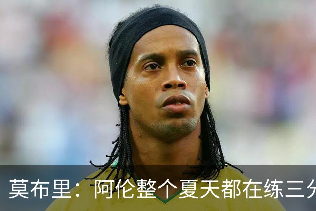 莫布里：阿伦整个夏天都在练三分 每当他投进3分全队都会受到鼓舞
