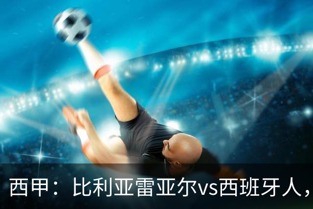 西甲：比利亚雷亚尔vs西班牙人，佩雷斯表示“关键是专注于自己”