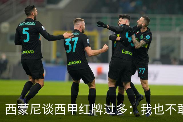 西蒙尼谈西甲红牌过多：我也不敢说实话啊！