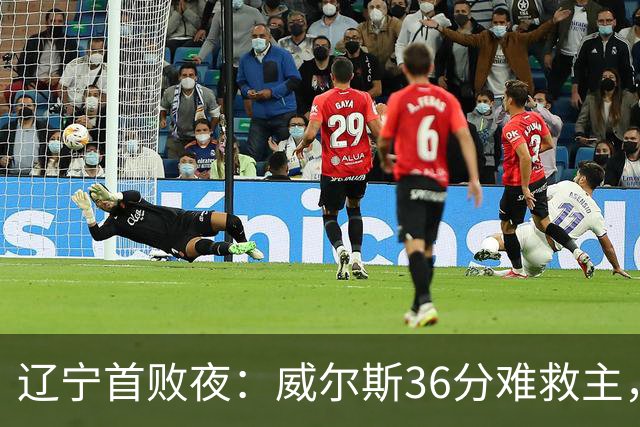 辽宁首败夜：威尔斯36分难救主，孙铭徽伤退广厦仍赢球