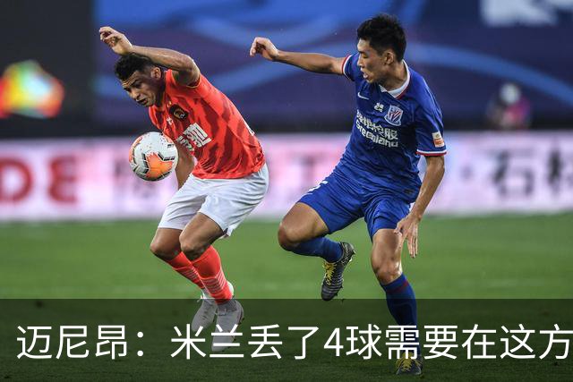 迈尼昂：米兰丢了4球需要在这方面改进，等到赛季结束再做出总结