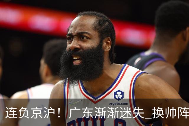 连负京沪！广东渐渐迷失 换帅阵痛期OR实力真不济