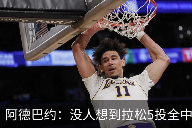 阿德巴约：没人想到拉松5投全中 他最大进步是高效&心态从容