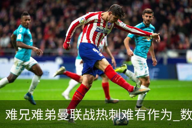 难兄难弟?曼联战热刺难有作为 数据示2-2战平